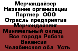 Мерчандайзер › Название организации ­ Партнер, ООО › Отрасль предприятия ­ Мерчендайзинг › Минимальный оклад ­ 1 - Все города Работа » Вакансии   . Челябинская обл.,Усть-Катав г.